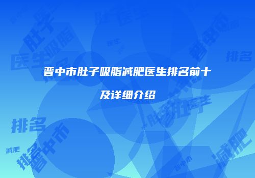 晋中市肚子吸脂减肥医生排名前十及详细介绍