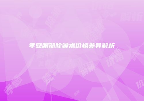 孝感眼部除皱术价格差异解析