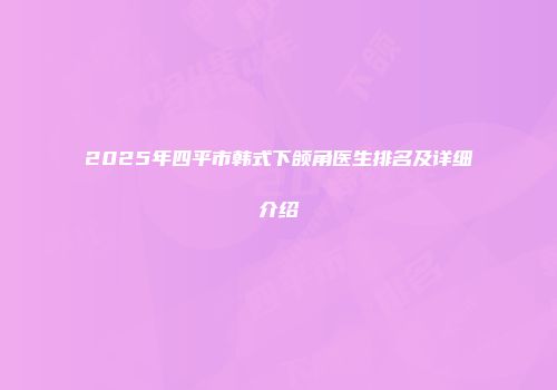 2025年四平市韩式下颌角医生排名及详细介绍