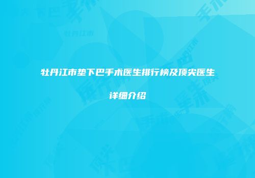 牡丹江市垫下巴手术医生排行榜及顶尖医生详细介绍