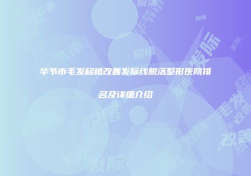 毕节市毛发移植改善发际线脱落整形医院排名及详细介绍