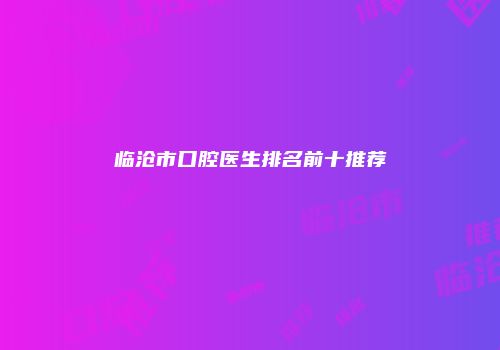 临沧市口腔医生排名前十推荐