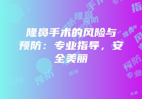 隆鼻手术的风险与预防：专业指导，安全美丽