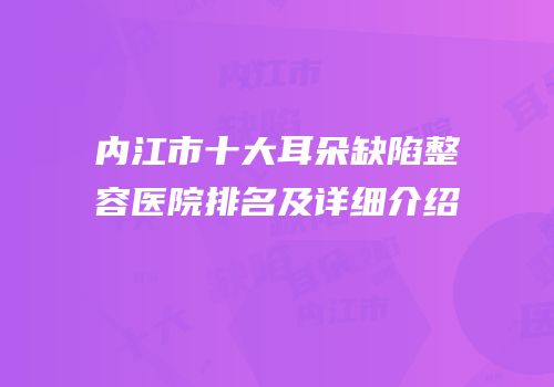 内江市十大耳朵缺陷整容医院排名及详细介绍