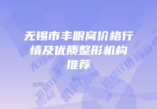 无锡市丰眼窝价格行情及优质整形机构推荐