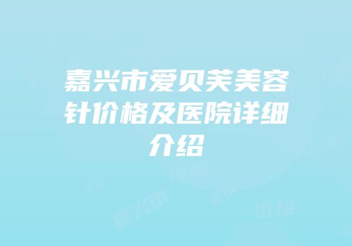 嘉兴市爱贝芙美容针价格及医院详细介绍