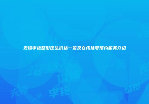 无锡李艳整形医生价格一览及在线挂号预约服务介绍