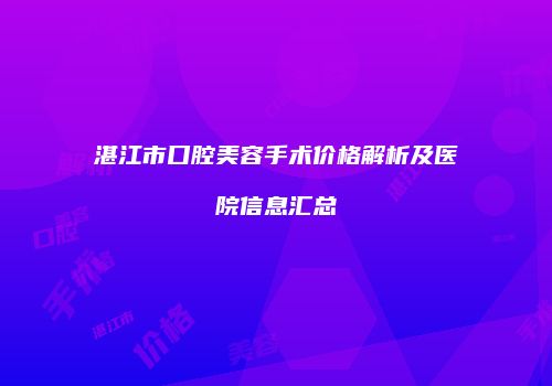 湛江市口腔美容手术价格解析及医院信息汇总