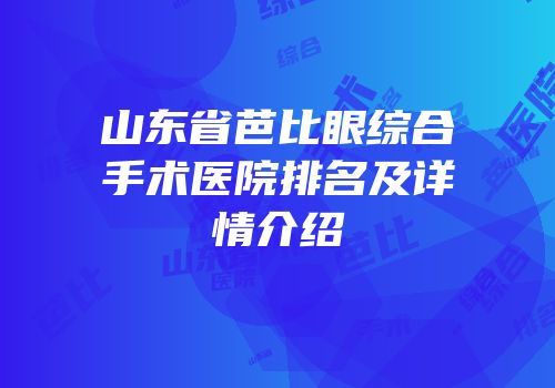 山东省芭比眼综合手术医院排名及详情介绍