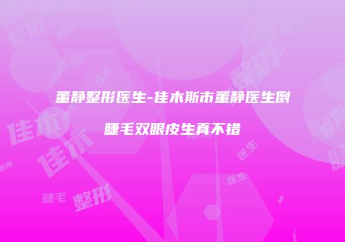 董静整形医生-佳木斯市董静医生倒睫毛双眼皮生真不错