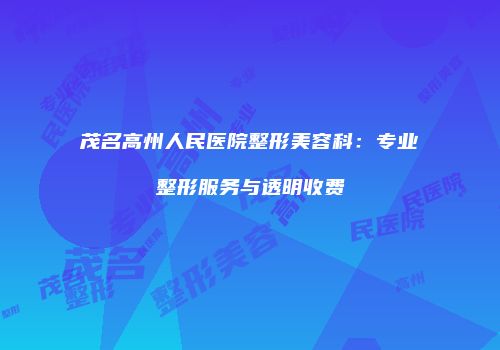 茂名高州人民医院整形美容科：专业整形服务与透明收费