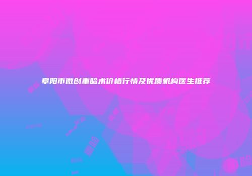 阜阳市微创重睑术价格行情及优质机构医生推荐