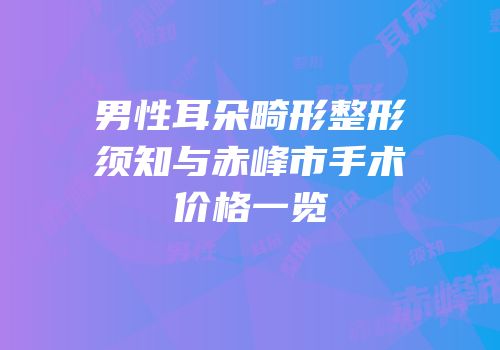 男性耳朵畸形整形须知与赤峰市手术价格一览