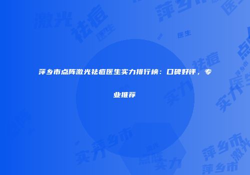 萍乡市点阵激光祛痘医生实力排行榜：口碑好评，专业推荐