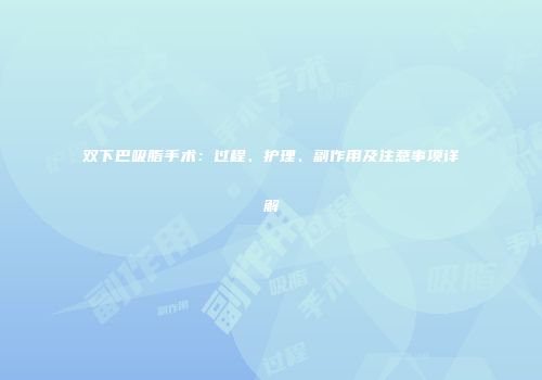 双下巴吸脂手术：过程、护理、副作用及注意事项详解