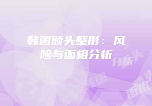 韩国额头整形：风险与面相分析