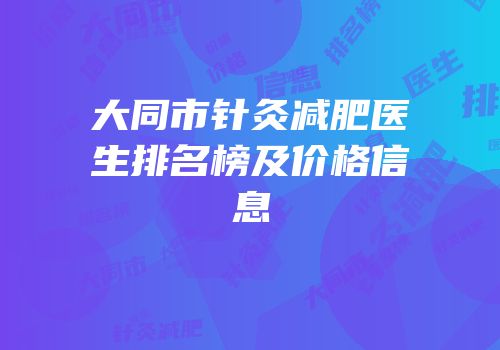 大同市针灸减肥医生排名榜及价格信息