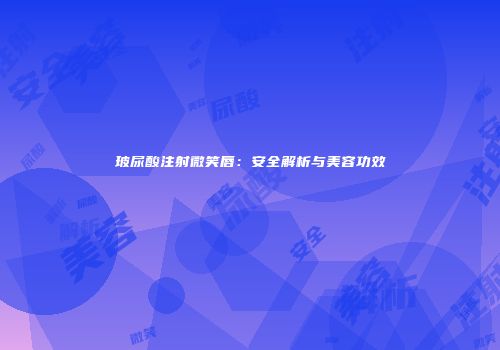 玻尿酸注射微笑唇：安全解析与美容功效