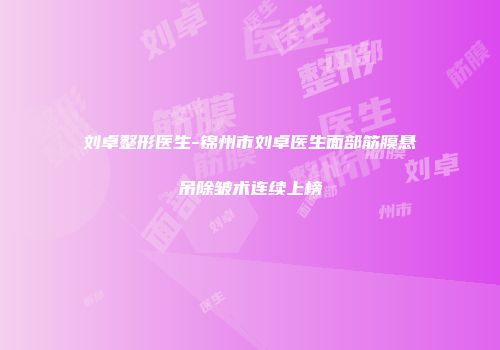 刘卓整形医生-锦州市刘卓医生面部筋膜悬吊除皱术连续上榜