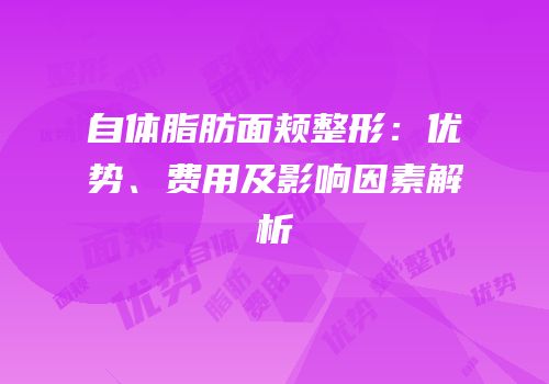 自体脂肪面颊整形：优势、费用及影响因素解析