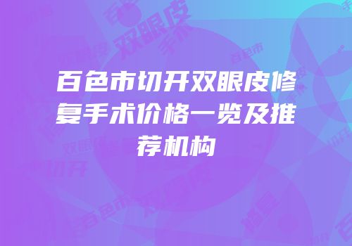 百色市切开双眼皮修复手术价格一览及推荐机构