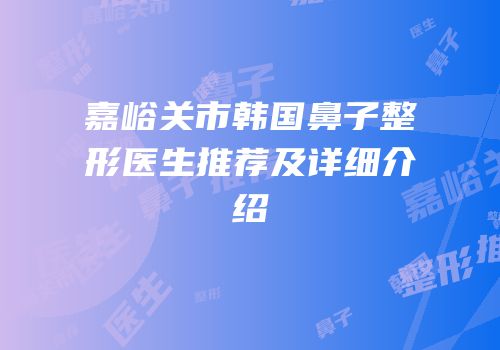 嘉峪关市韩国鼻子整形医生推荐及详细介绍