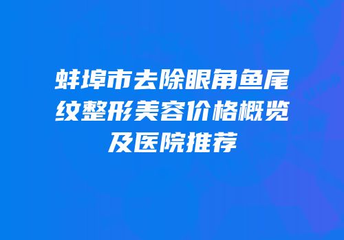 蚌埠市去除眼角鱼尾纹整形美容价格概览及医院推荐
