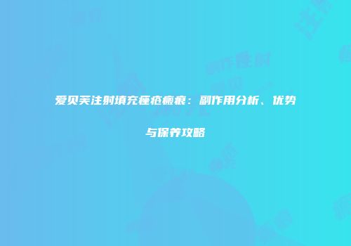 爱贝芙注射填充痤疮瘢痕：副作用分析、优势与保养攻略