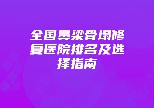 全国鼻梁骨塌修复医院排名及选择指南