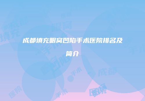 成都填充眼窝凹陷手术医院排名及简介