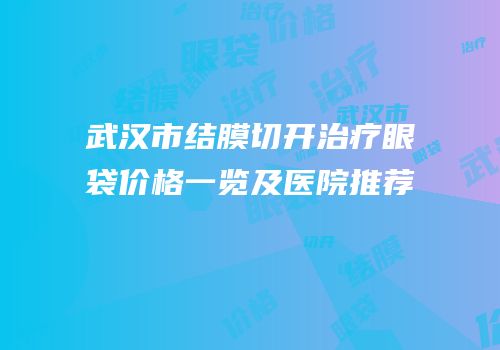 武汉市结膜切开治疗眼袋价格一览及医院推荐