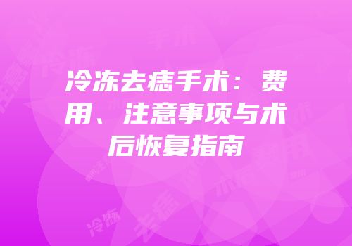 冷冻去痣手术：费用、注意事项与术后恢复指南
