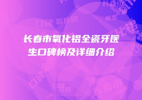 长春市氧化铝全瓷牙医生口碑榜及详细介绍
