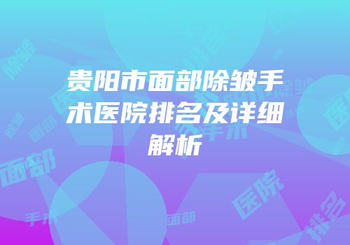 贵阳市面部除皱手术医院排名及详细解析
