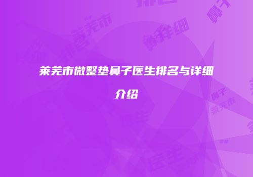 莱芜市微整垫鼻子医生排名与详细介绍
