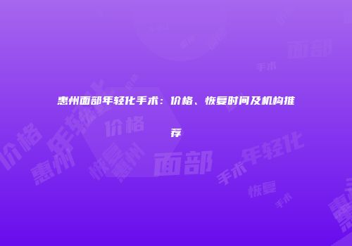 惠州面部年轻化手术：价格、恢复时间及机构推荐