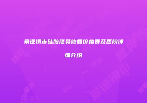 景德镇市硅胶隆鼻修复价格表及医院详细介绍
