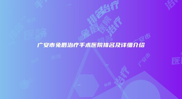 广安市兔唇治疗手术医院排名及详细介绍