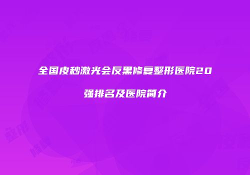 全国皮秒激光会反黑修复整形医院20强排名及医院简介