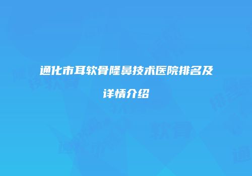 通化市耳软骨隆鼻技术医院排名及详情介绍