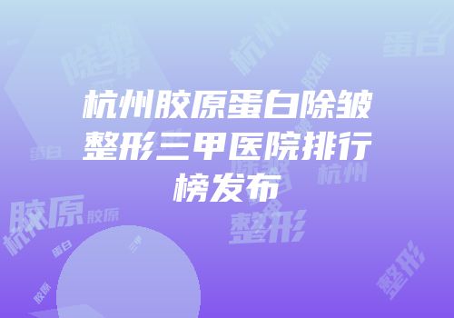 杭州胶原蛋白除皱整形三甲医院排行榜发布