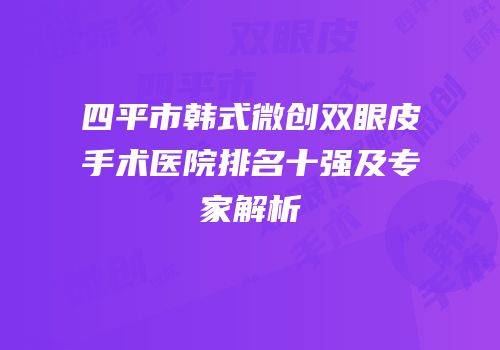 四平市韩式微创双眼皮手术医院排名十强及专家解析