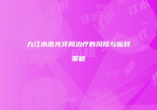 九江水激光牙周治疗的风险与应对策略