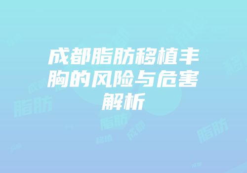 成都脂肪移植丰胸的风险与危害解析