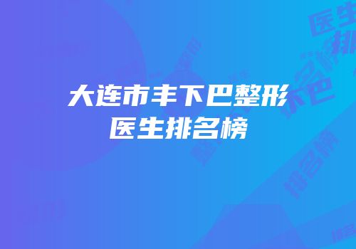 大连市丰下巴整形医生排名榜