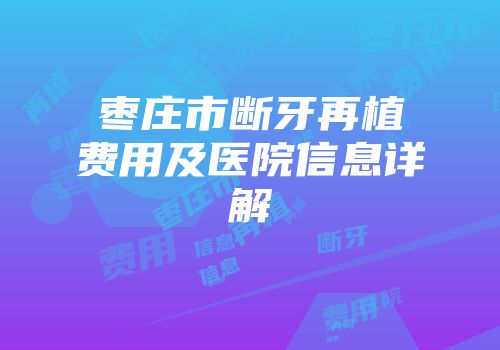 枣庄市断牙再植费用及医院信息详解