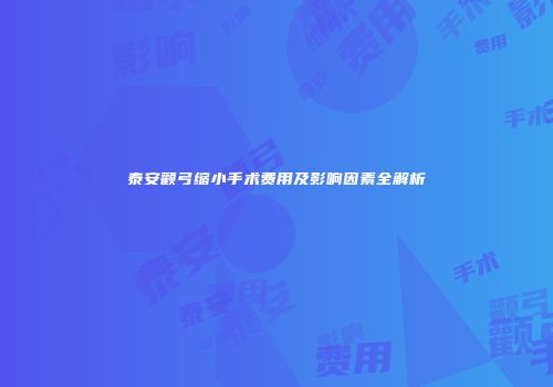 泰安颧弓缩小手术费用及影响因素全解析