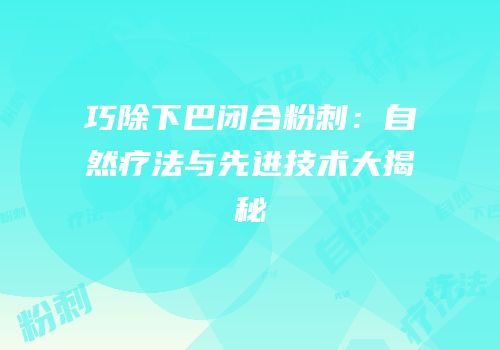 巧除下巴闭合粉刺：自然疗法与先进技术大揭秘