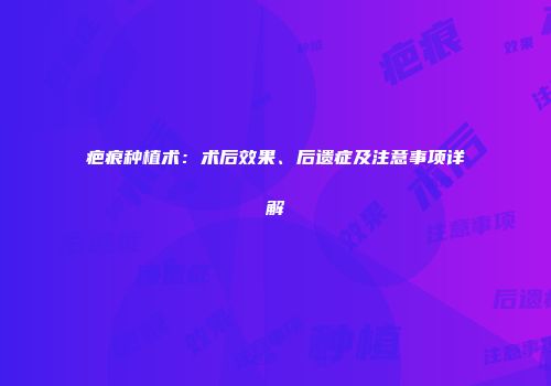 疤痕种植术：术后效果、后遗症及注意事项详解