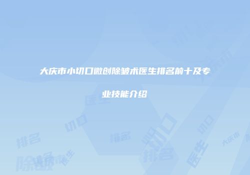 大庆市小切口微创除皱术医生排名前十及专业技能介绍